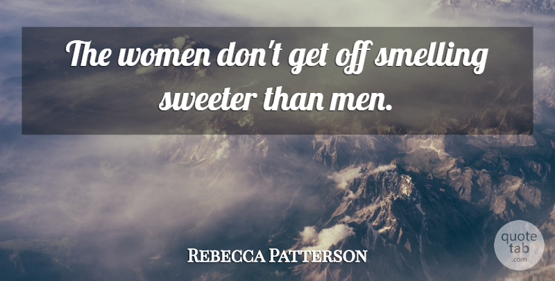 Rebecca Patterson Quote About Sweeter, Women: The Women Dont Get Off...