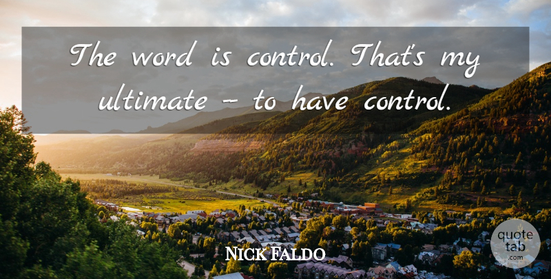 Nick Faldo Quote About Golf, Ultimate: The Word Is Control Thats...