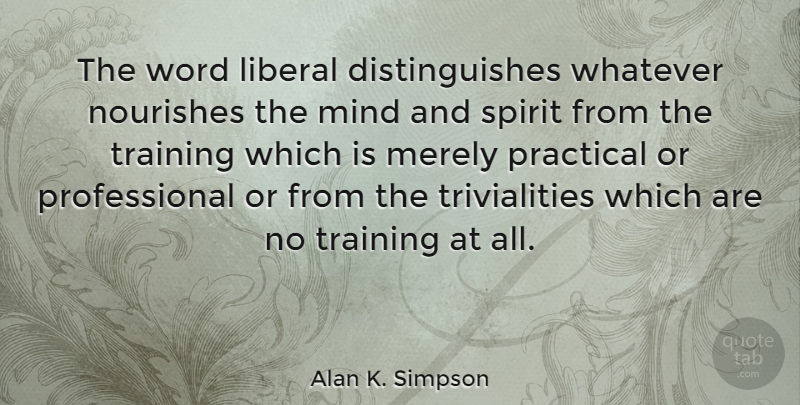 Alan K. Simpson Quote About Training, Mind, Spirit: The Word Liberal Distinguishes Whatever...