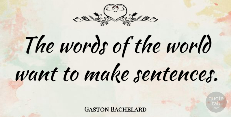Gaston Bachelard Quote About Writing, Want, World: The Words Of The World...