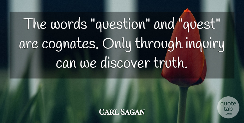 Carl Sagan Quote About Truth, Quests, Inquiry: The Words Question And Quest...