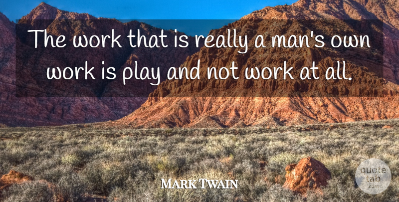 Mark Twain Quote About Life, Men, Play: The Work That Is Really...