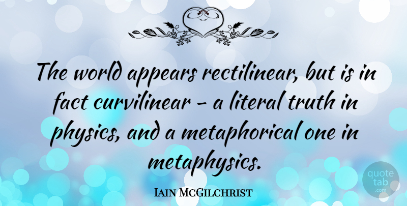 Iain McGilchrist Quote About Appears, Literal, Truth: The World Appears Rectilinear But...