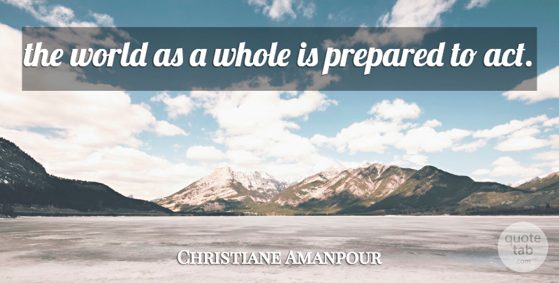 Christiane Amanpour Quote About Prepared: The World As A Whole...
