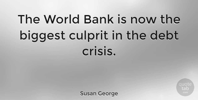 Susan George Quote About World, Debt, Culprit: The World Bank Is Now...