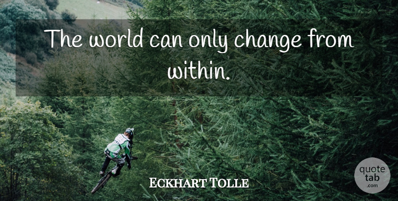 Eckhart Tolle Quote About Meaningful, World, Changing The World: The World Can Only Change...