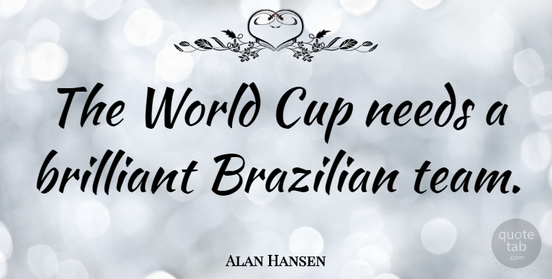 Alan Hansen Quote About Team, Cups, Needs: The World Cup Needs A...