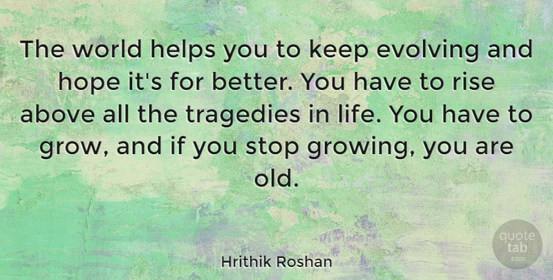 Hrithik Roshan Quote About Above, Evolving, Helps, Hope, Life: The World Helps You To...
