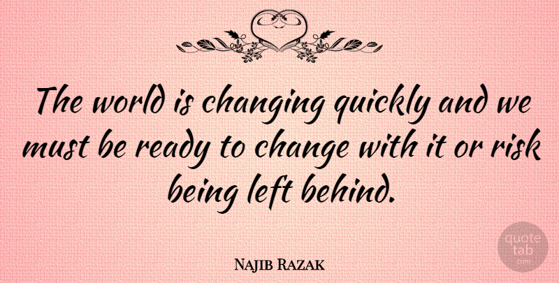 Najib Razak Quote About Change, Changing, Left, Quickly: The World Is Changing Quickly...