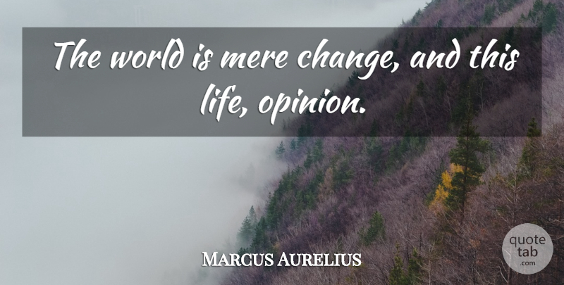 Marcus Aurelius Quote About World, Opinion, This Life: The World Is Mere Change...