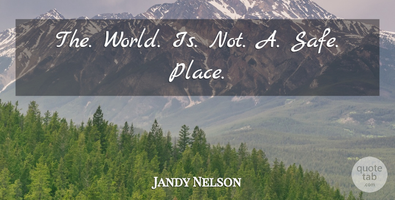 Jandy Nelson Quote About Safe, World, Safe Places: The World Is Not A...