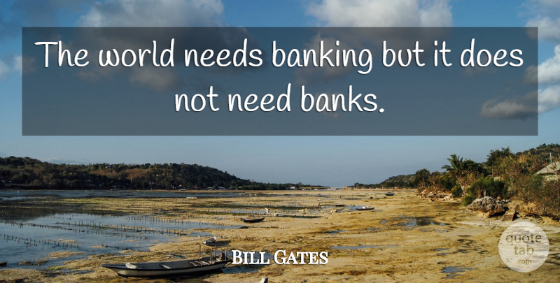 Bill Gates Quote About Banking, World, Doe: The World Needs Banking But...