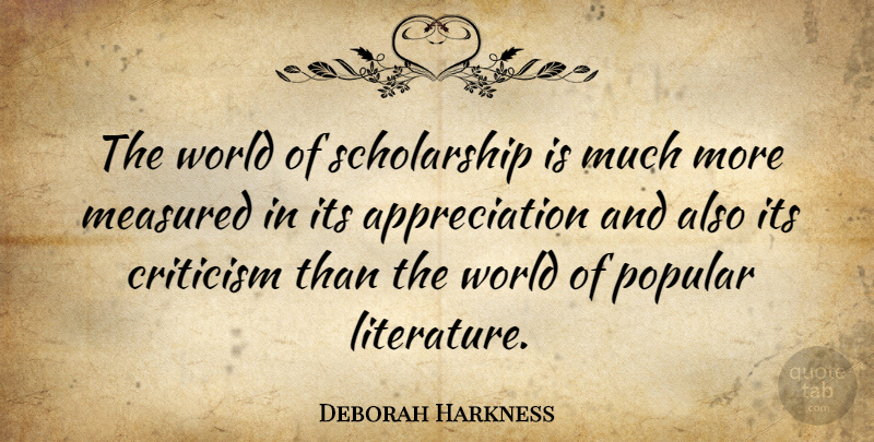 Deborah Harkness Quote About Appreciation, Measured, Popular: The World Of Scholarship Is...