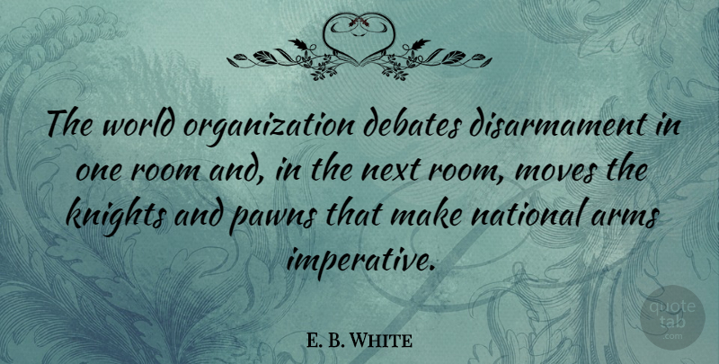 E. B. White Quote About Moving, Organization, Knights: The World Organization Debates Disarmament...