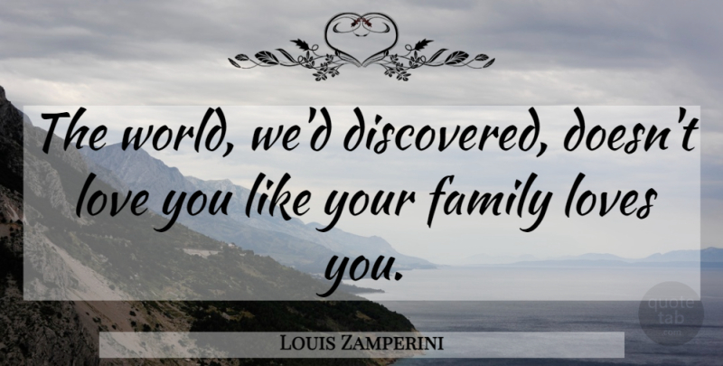 Louis Zamperini Quote About Love You, Family Love, World: The World Wed Discovered Doesnt...