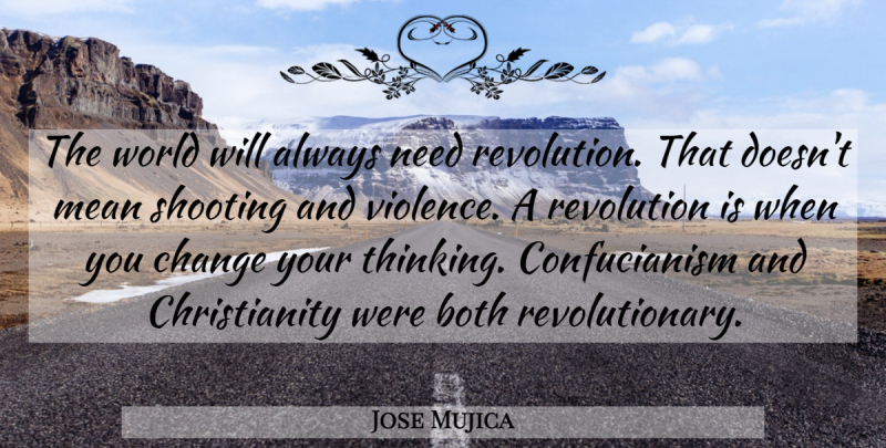 Jose Mujica Quote About Both, Change, Mean, Revolution, Shooting: The World Will Always Need...