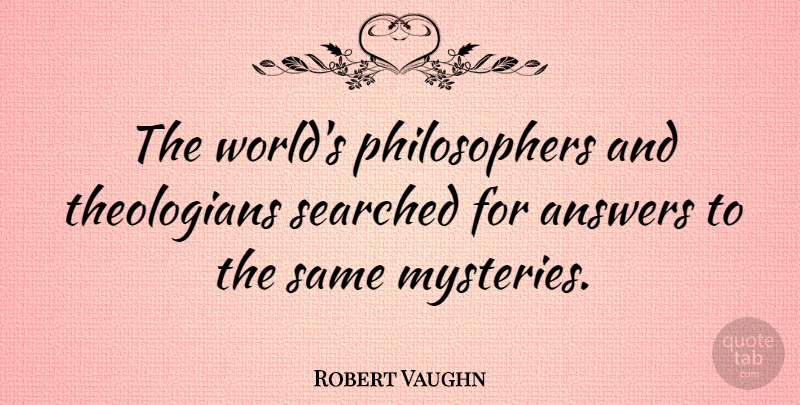 Robert Vaughn Quote About Answers, World, Philosopher: The Worlds Philosophers And Theologians...