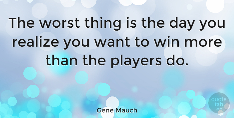 Gene Mauch Quote About Winning, Player, Want: The Worst Thing Is The...
