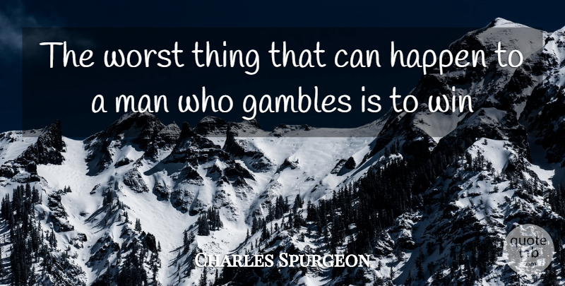 Charles Spurgeon Quote About Winning, Men, Gambling: The Worst Thing That Can...