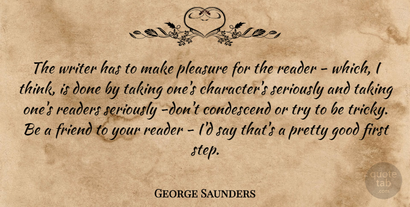 George Saunders Quote About Character, Thinking, Trying: The Writer Has To Make...