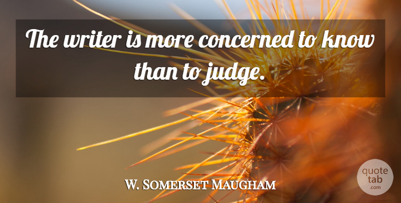 W. Somerset Maugham Quote About Writing, Judging, Concerned: The Writer Is More Concerned...