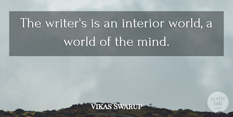 Vikas Swarup Quote About Mind, World, Interiors: The Writers Is An Interior...