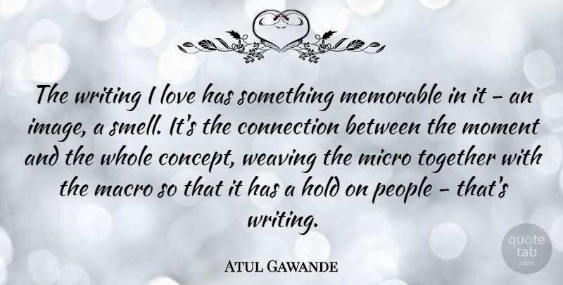 Atul Gawande Quote About Connection, Hold, Love, Memorable, People: The Writing I Love Has...