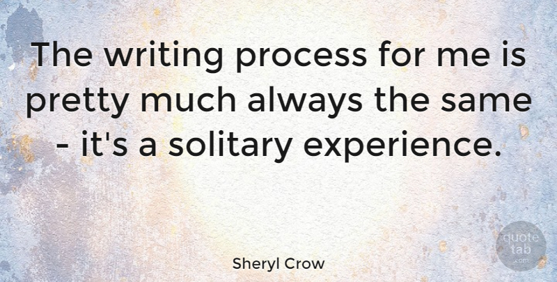 Sheryl Crow Quote About American Musician, Solitary: The Writing Process For Me...