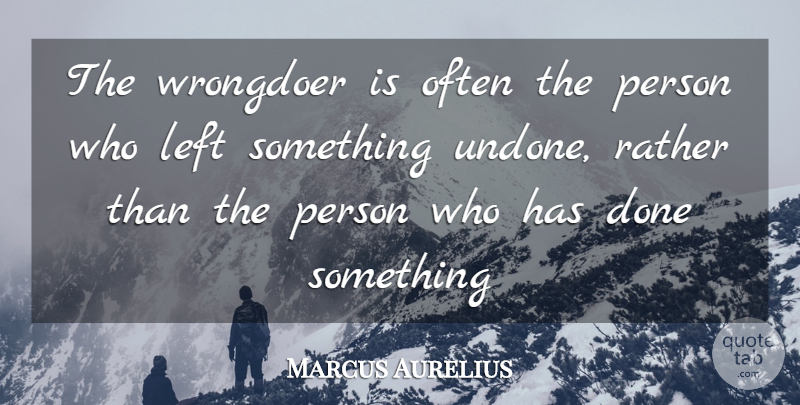 Marcus Aurelius Quote About Done, Undone, Persons: The Wrongdoer Is Often The...
