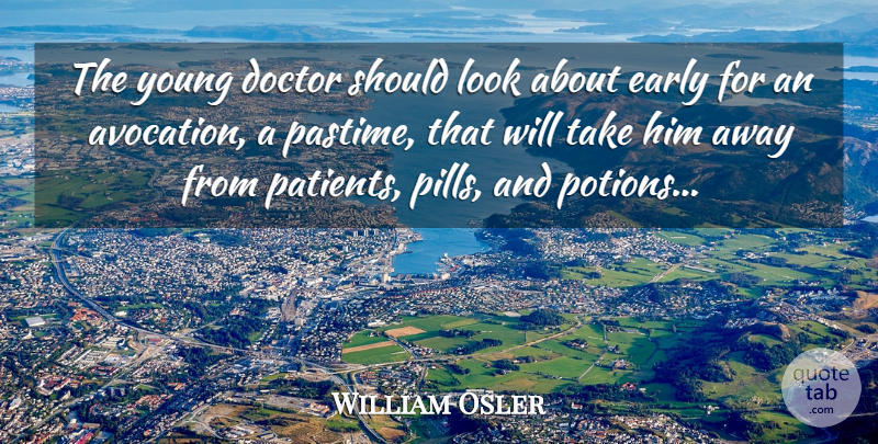 William Osler Quote About Doctors, Looks, Pills: The Young Doctor Should Look...
