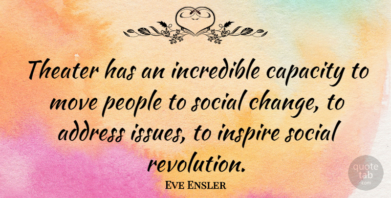 Eve Ensler Quote About Moving, Issues, People: Theater Has An Incredible Capacity...