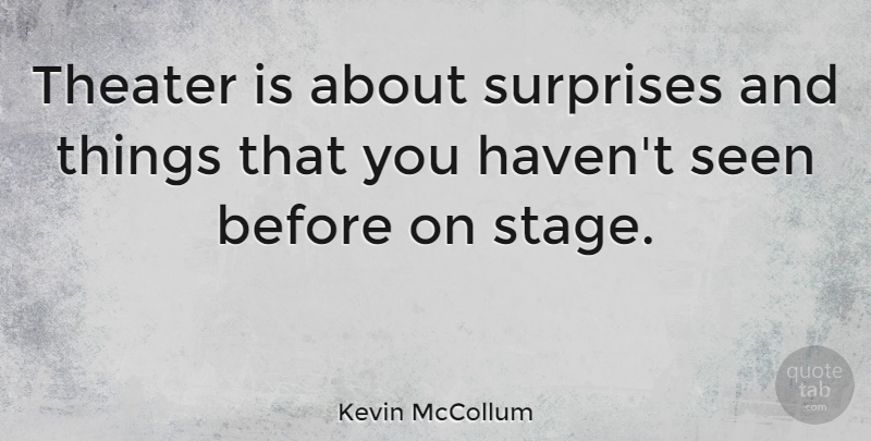 Kevin McCollum Quote About Seen, Surprises, Theater: Theater Is About Surprises And...