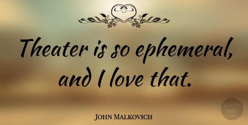 John Malkovich Quote About Ephemeral, Theater: Theater Is So Ephemeral And...