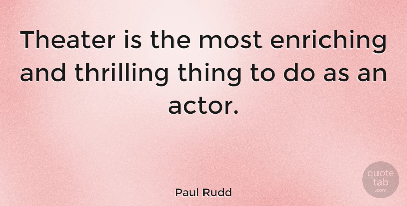 Paul Rudd Quote About Actors, Theater, Things To Do: Theater Is The Most Enriching...