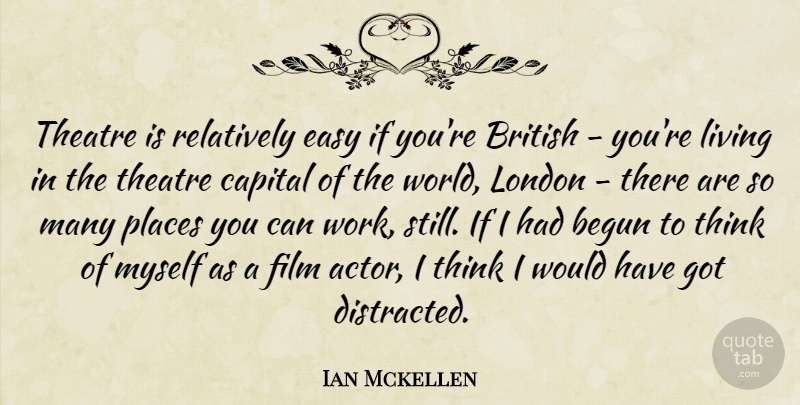 Ian Mckellen Quote About Begun, British, Capital, Easy, Living: Theatre Is Relatively Easy If...