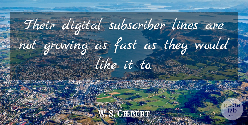 W. S. Gilbert Quote About Digital, Fast, Growing, Lines, Subscriber: Their Digital Subscriber Lines Are...