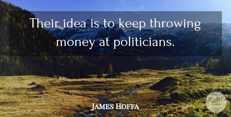 James Hoffa Quote About Money, Throwing: Their Idea Is To Keep...