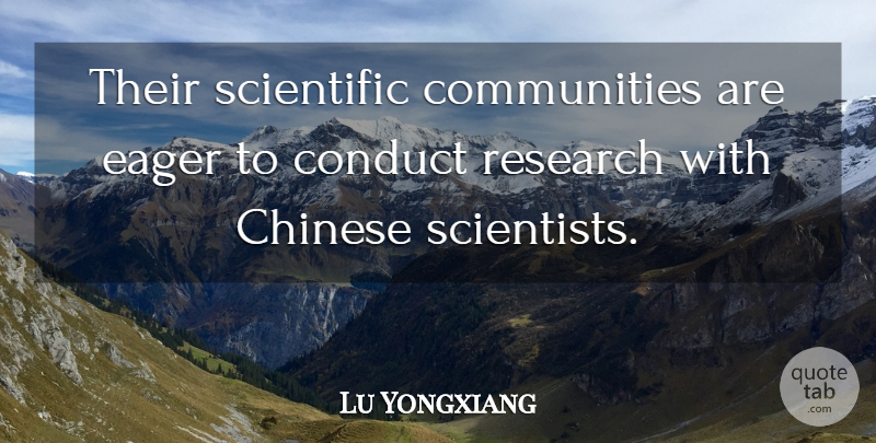 Lu Yongxiang Quote About Chinese, Conduct, Eager, Research, Scientific: Their Scientific Communities Are Eager...