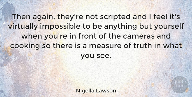 Nigella Lawson Quote About Cooking, Literature, Cameras: Then Again Theyre Not Scripted...