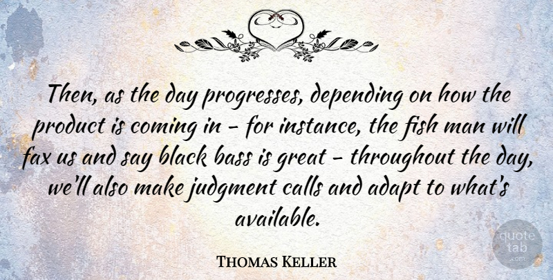 Thomas Keller Quote About Adapt, American Celebrity, Bass, Calls, Coming: Then As The Day Progresses...