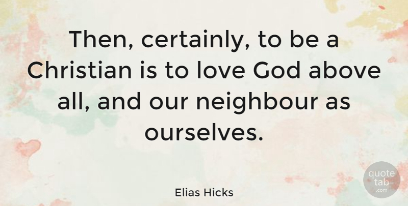 Elias Hicks Quote About Above, God, Love, Neighbour: Then Certainly To Be A...
