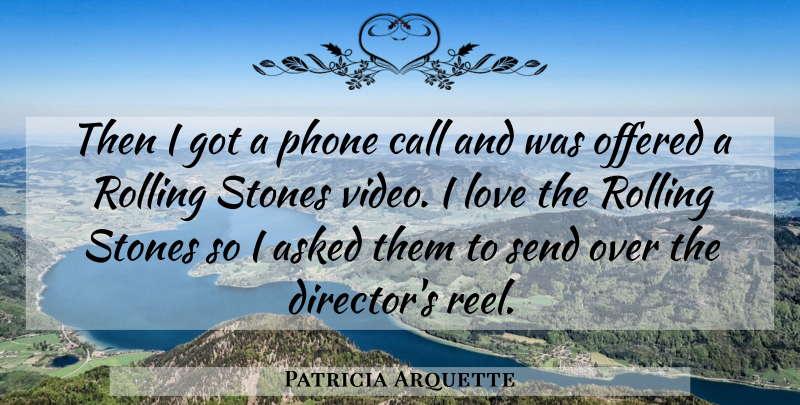 Patricia Arquette Quote About Asked, Call, Love, Offered, Phone: Then I Got A Phone...