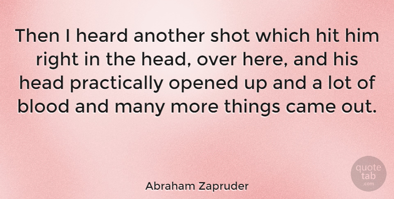 Abraham Zapruder Quote About Came, Hit, Opened, Shot: Then I Heard Another Shot...