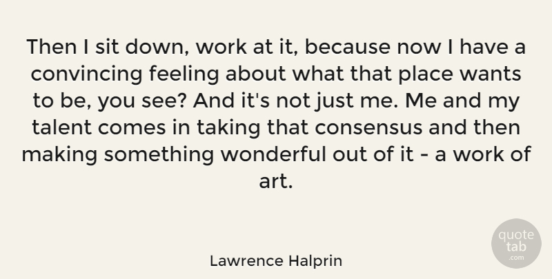 Lawrence Halprin Quote About American Architect, Consensus, Convincing, Feeling, Sit: Then I Sit Down Work...