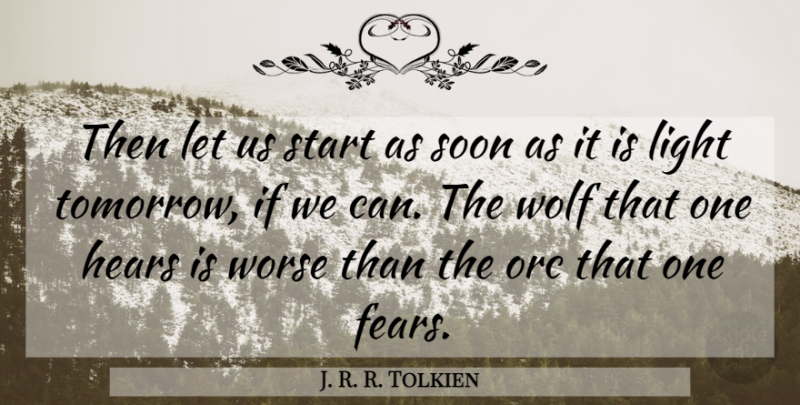 J. R. R. Tolkien Quote About Hears, Light, Soon, Start, Wolf: Then Let Us Start As...