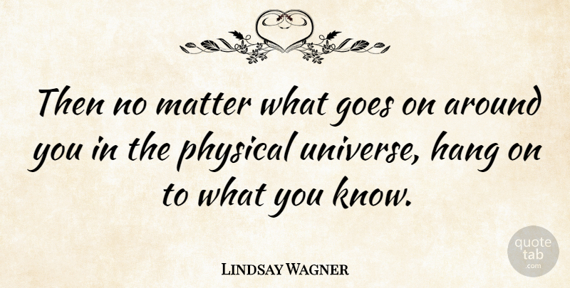 Lindsay Wagner Quote About Matter, Goes On, Knows: Then No Matter What Goes...