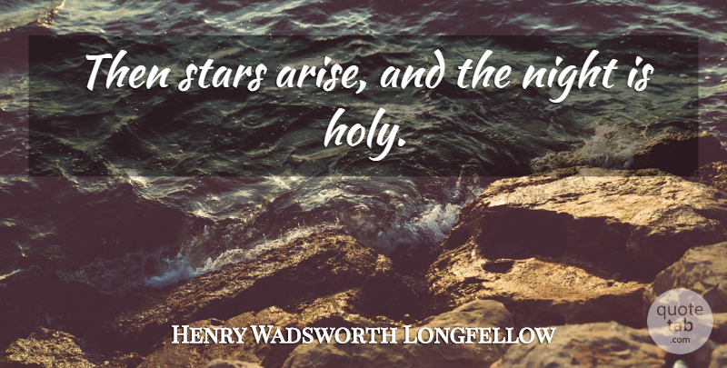 Henry Wadsworth Longfellow Quote About Stars, Night, Holy: Then Stars Arise And The...