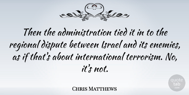 Chris Matthews Quote About Israel, Enemy, Administration: Then The Administration Tied It...