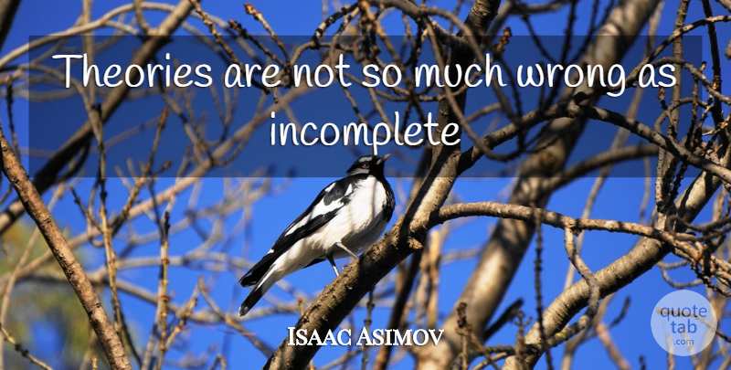 Isaac Asimov Quote About Theory, Incomplete: Theories Are Not So Much...