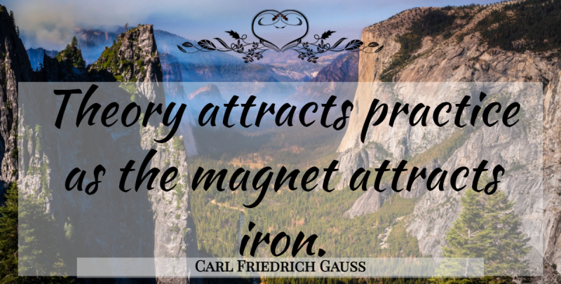 Carl Friedrich Gauss Quote About Iron, Practice, Theory: Theory Attracts Practice As The...